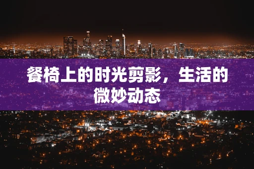 餐椅上的时光剪影，生活的微妙动态