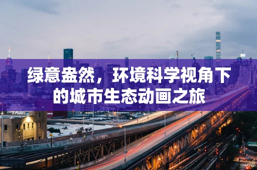 绿意盎然，环境科学视角下的城市生态动画之旅