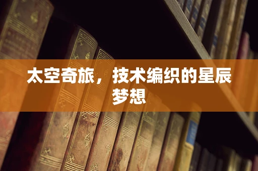 太空奇旅，技术编织的星辰梦想