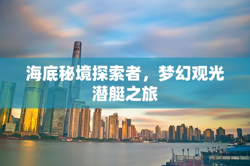 海底秘境探索者，梦幻观光潜艇之旅