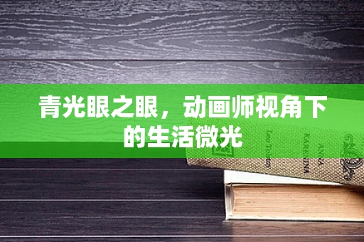 青光眼之眼，动画师视角下的生活微光