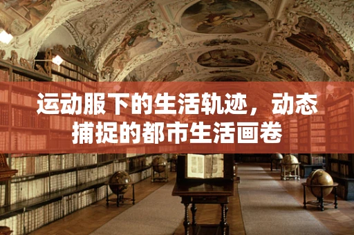 运动服下的生活轨迹，动态捕捉的都市生活画卷