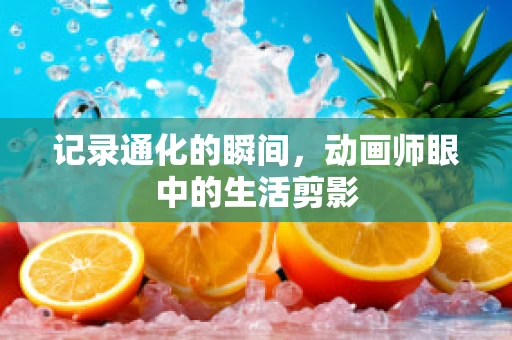 记录通化的瞬间，动画师眼中的生活剪影