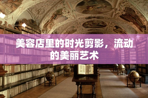 美容店里的时光剪影，流动的美丽艺术