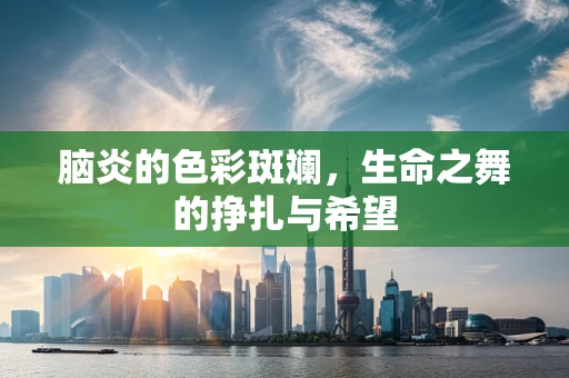 脑炎的色彩斑斓，生命之舞的挣扎与希望