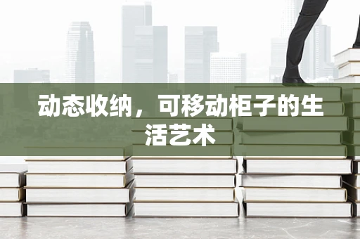 动态收纳，可移动柜子的生活艺术