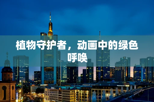 植物守护者，动画中的绿色呼唤