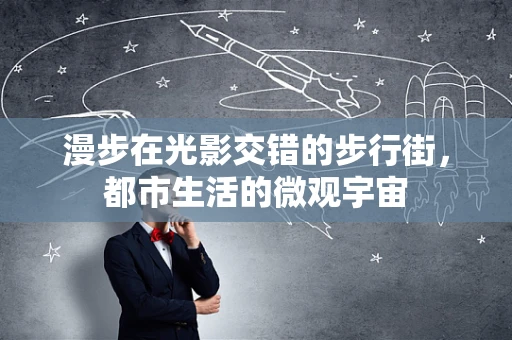 漫步在光影交错的步行街，都市生活的微观宇宙