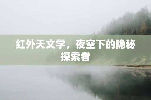 红外天文学，夜空下的隐秘探索者