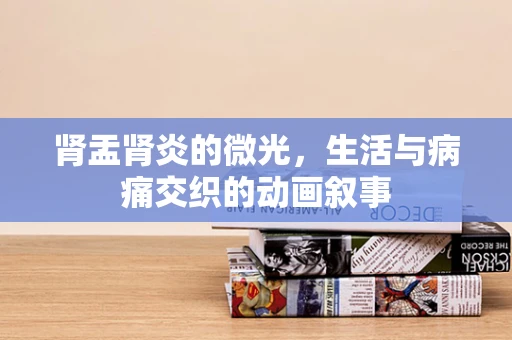 肾盂肾炎的微光，生活与病痛交织的动画叙事