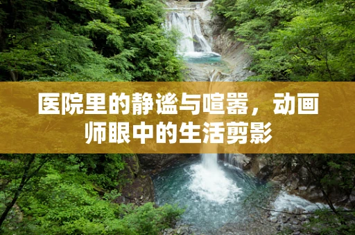 医院里的静谧与喧嚣，动画师眼中的生活剪影
