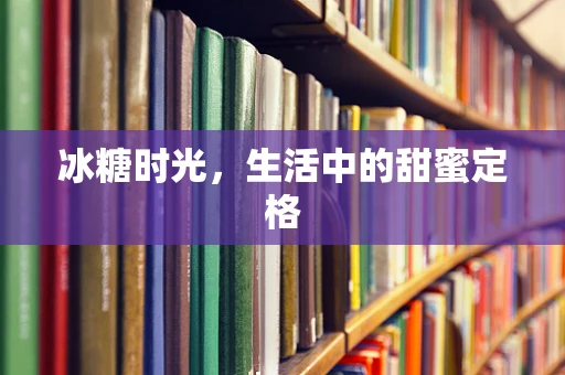 冰糖时光，生活中的甜蜜定格