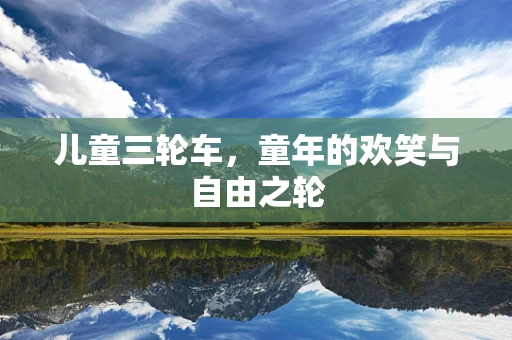 儿童三轮车，童年的欢笑与自由之轮