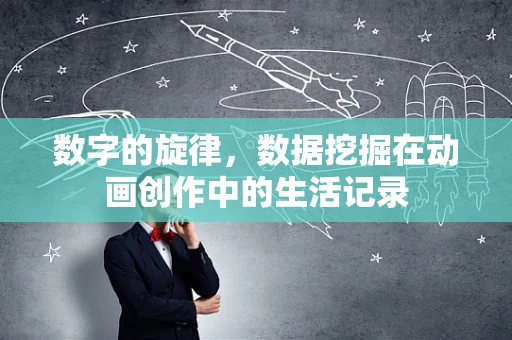 数字的旋律，数据挖掘在动画创作中的生活记录