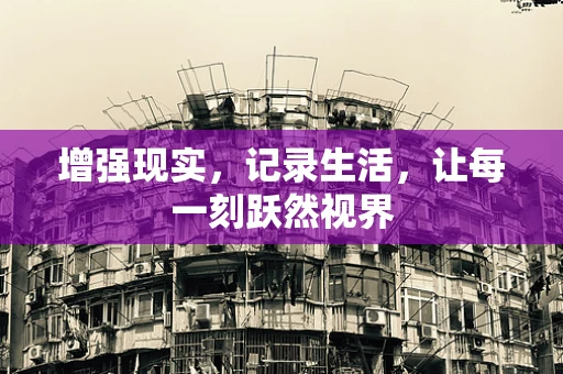 增强现实，记录生活，让每一刻跃然视界