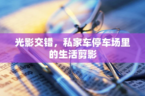 光影交错，私家车停车场里的生活剪影