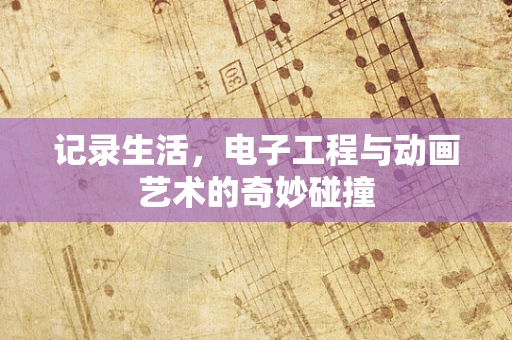 记录生活，电子工程与动画艺术的奇妙碰撞