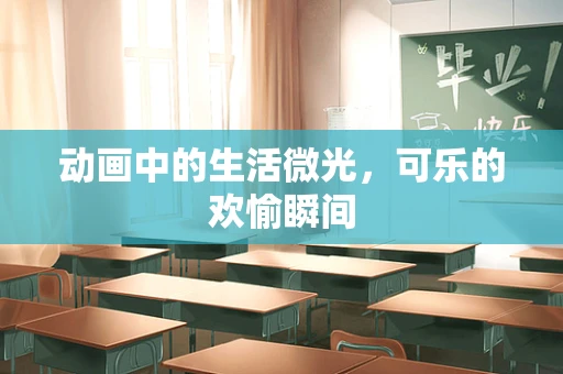 动画中的生活微光，可乐的欢愉瞬间