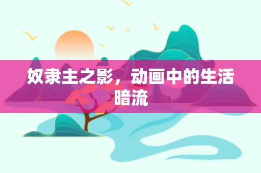 奴隶主之影，动画中的生活暗流