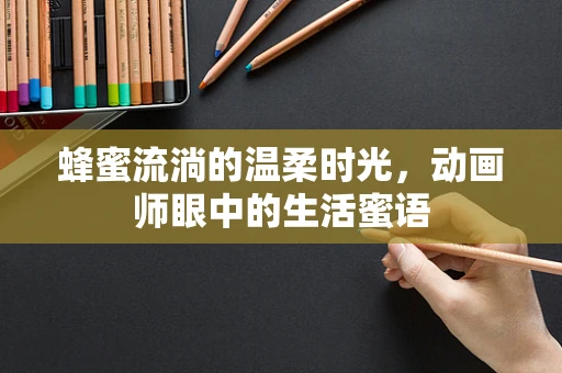 蜂蜜流淌的温柔时光，动画师眼中的生活蜜语