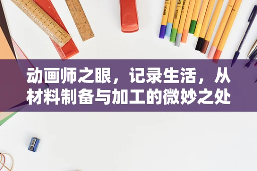 动画师之眼，记录生活，从材料制备与加工的微妙之处