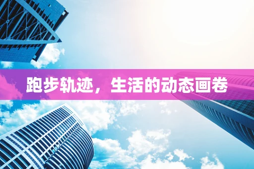 跑步轨迹，生活的动态画卷