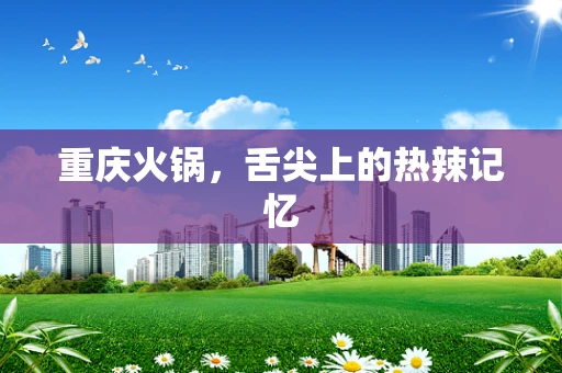 重庆火锅，舌尖上的热辣记忆