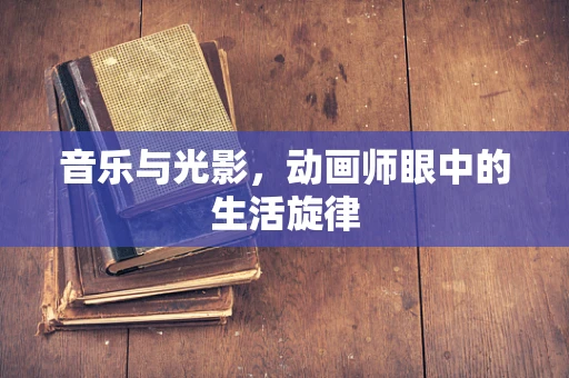 音乐与光影，动画师眼中的生活旋律