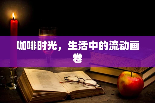 咖啡时光，生活中的流动画卷