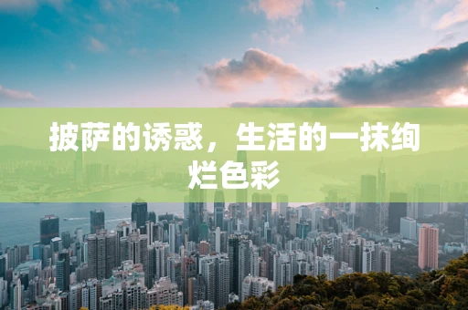 披萨的诱惑，生活的一抹绚烂色彩