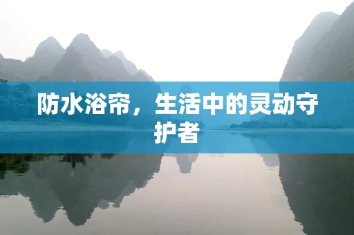 防水浴帘，生活中的灵动守护者