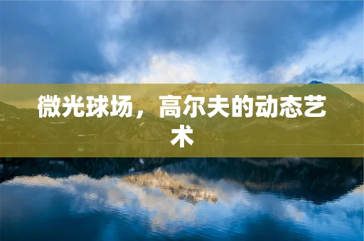 微光球场，高尔夫的动态艺术