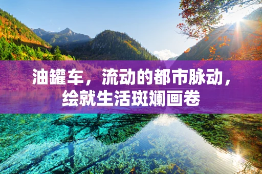 油罐车，流动的都市脉动，绘就生活斑斓画卷