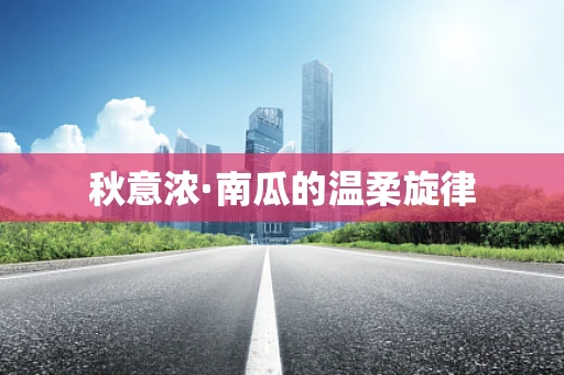秋意浓·南瓜的温柔旋律