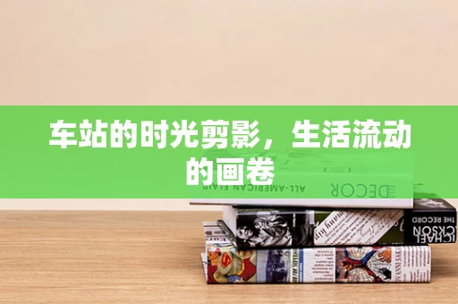 车站的时光剪影，生活流动的画卷