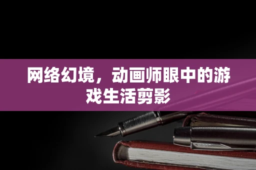 网络幻境，动画师眼中的游戏生活剪影