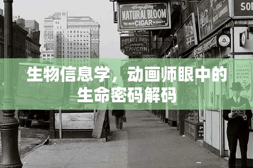 生物信息学，动画师眼中的生命密码解码