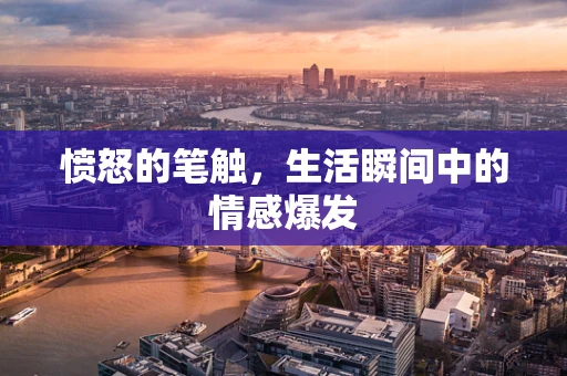 愤怒的笔触，生活瞬间中的情感爆发