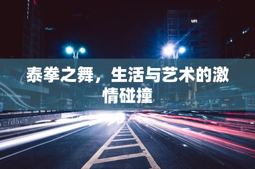 泰拳之舞，生活与艺术的激情碰撞