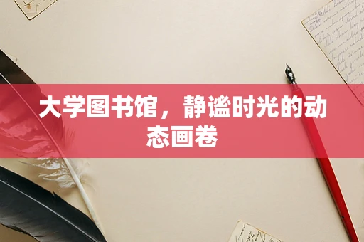 大学图书馆，静谧时光的动态画卷