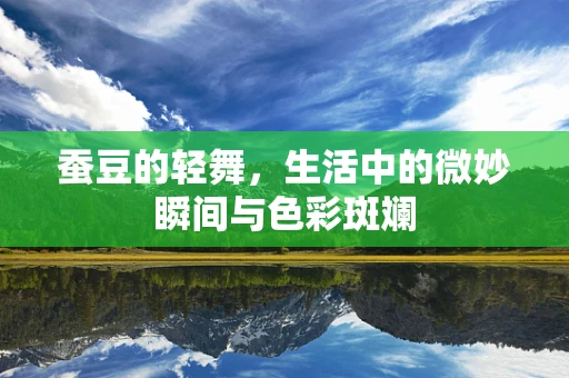 蚕豆的轻舞，生活中的微妙瞬间与色彩斑斓