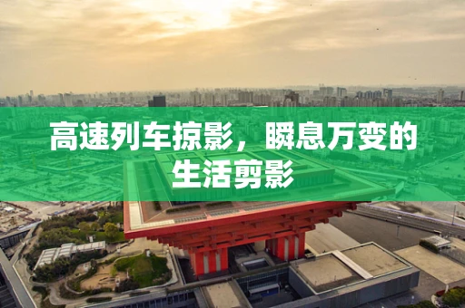 高速列车掠影，瞬息万变的生活剪影