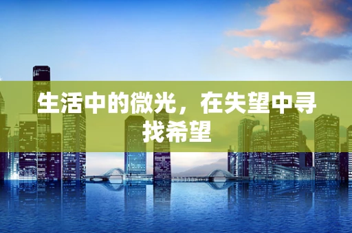 生活中的微光，在失望中寻找希望