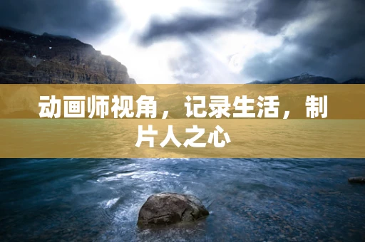 动画师视角，记录生活，制片人之心