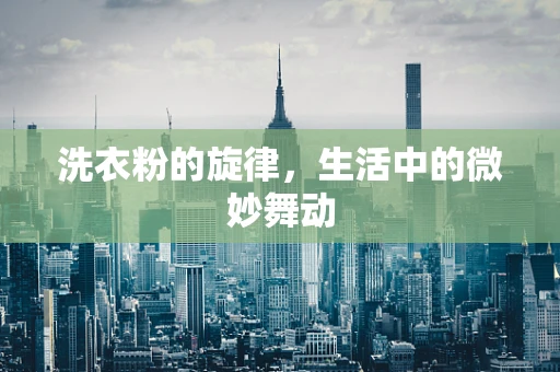 洗衣粉的旋律，生活中的微妙舞动