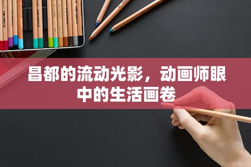 昌都的流动光影，动画师眼中的生活画卷