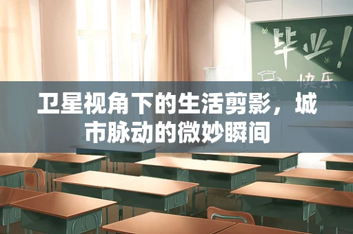 卫星视角下的生活剪影，城市脉动的微妙瞬间