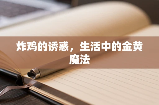 炸鸡的诱惑，生活中的金黄魔法