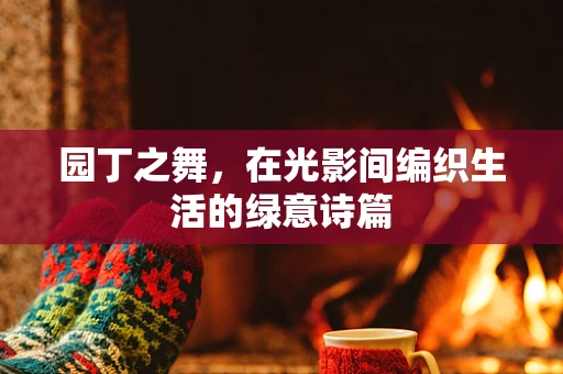 园丁之舞，在光影间编织生活的绿意诗篇