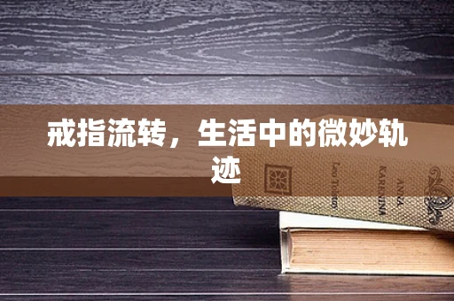 戒指流转，生活中的微妙轨迹